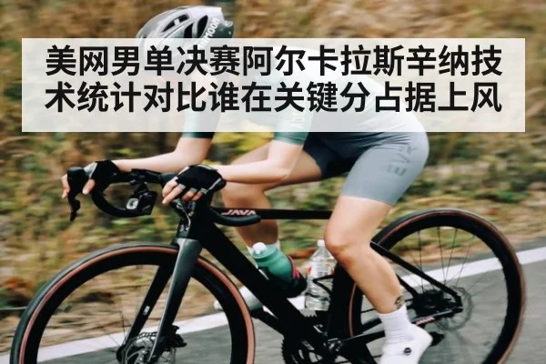 美网男单决赛阿尔卡拉斯辛纳技术统计对比谁在关键分占据上风